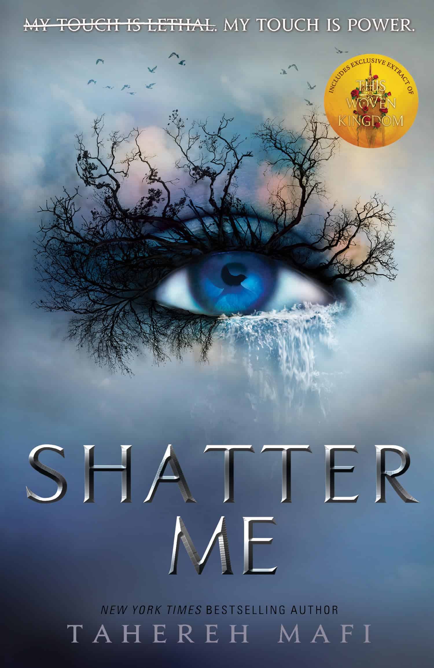 Shatter Me -kirjan kannessa on pilvisen tyhjyyden yllä sininen silmä, jonka ripsistä kasvaa puunrunkoja. Oikealla alhaalla ripset ovat valuvaa, kuohuvaa vettä.