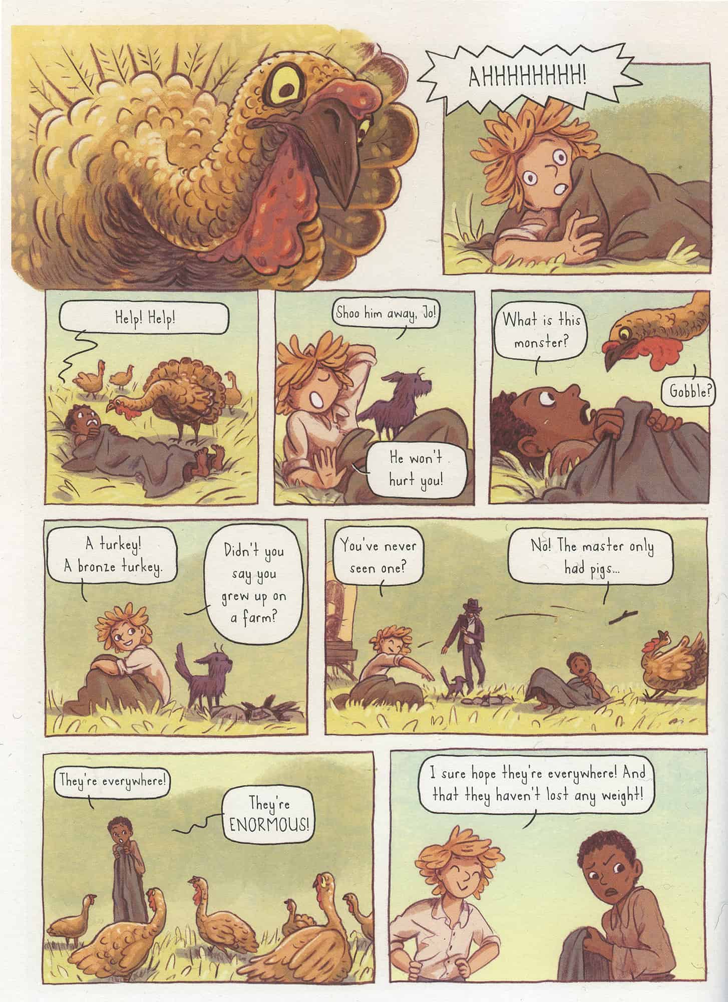 Sarjakuvasivu alkaa lähikuvalla kalkkunasta. Simon herää huutoon. Jo on peittonsa alla kalkkunan tuijotettavana ja huutaa "Help! Help!".
Simon: "Shoo him away, Jo! He won't hurt you!"
Jo: "What is this monster?"
Kalkkuna: "Gobble?"
Simon nousee istumaan, vierellään pieni koira, ja heittää sitten kalkkunaa kepillä.
Simon: "A turkey! A bronze turkey! Didn't you say you grew up on a farm? You've never seen one?"
Jo: "No! The master only had pigs..."
Jo nousee ylös ja seisoo kalkkunoiden keskellä.
Jo: "They're everywhere! They're ENORMOUS!"
Simon: "I sure hope they're everywhere! And that they haven't lost any weight!"